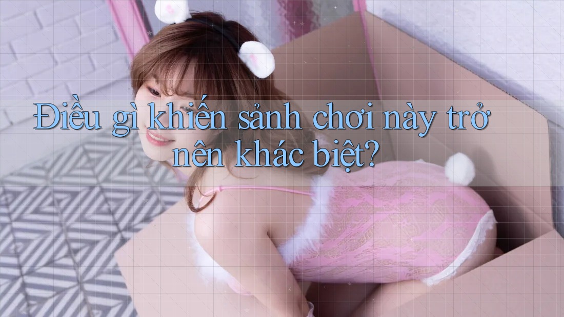 Điều gì khiến sảnh chơi này trở nên khác biệt?