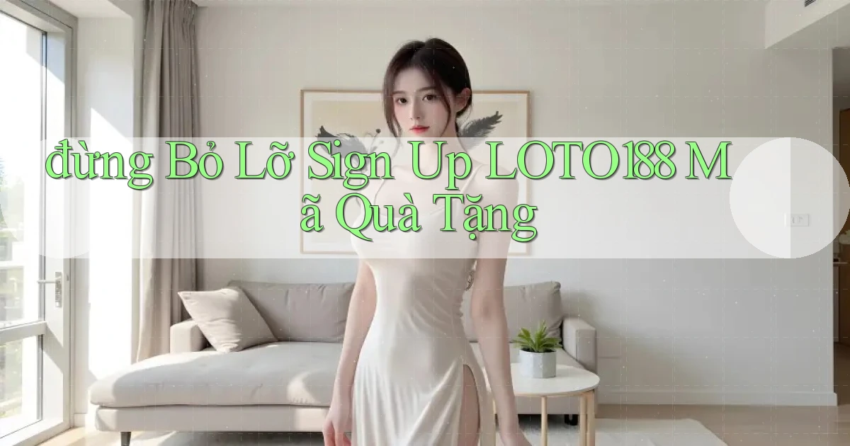 đừng bỏ lỡ sign up loto188 mã quà tặng