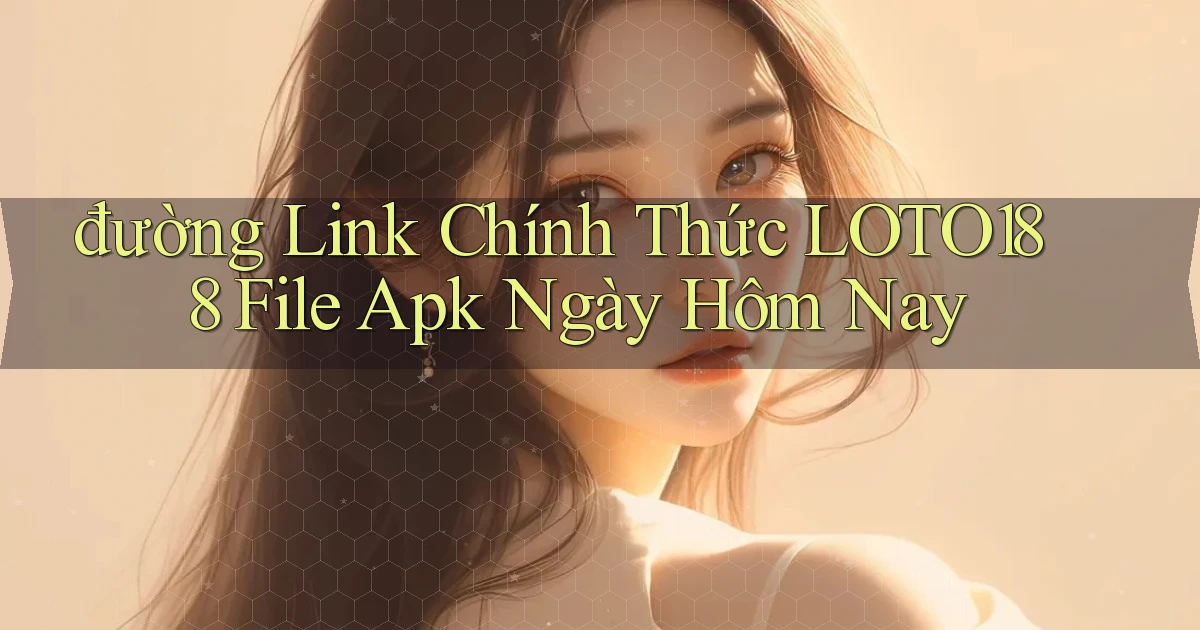 đường link chính thức loto188 file apk ngày hôm nay