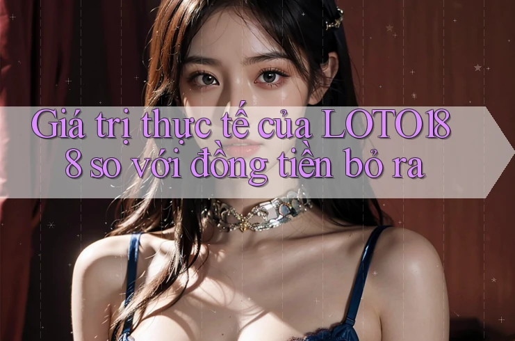 Giá trị thực tế của LOTO188 so với đồng tiền bỏ ra