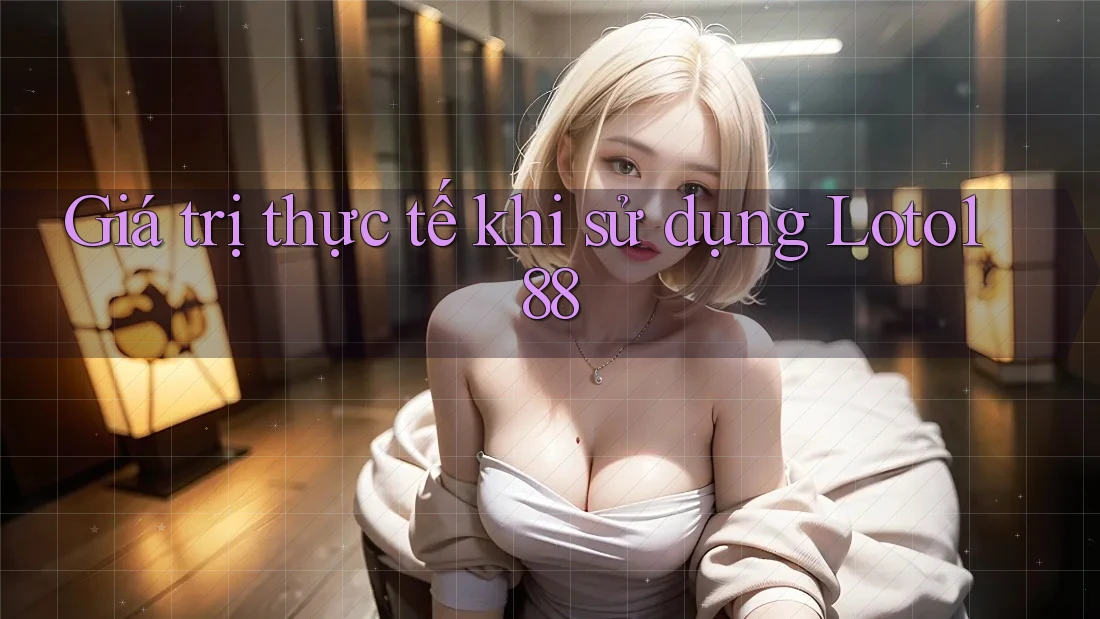 Giá trị thực tế khi sử dụng Loto188