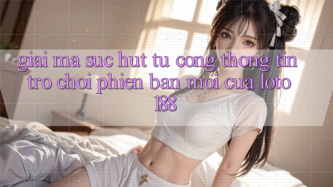 Giải Mã Sức Hút Từ “Cổng thông tin Trò chơi Phiên bản mới” Của Loto188
