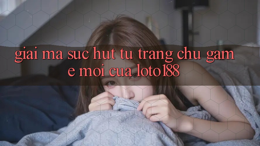 Giải Mã Sức Hút Từ “Trang chủ Game Mới” Của Loto188