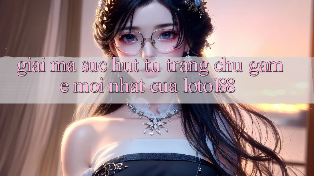 Giải Mã Sức Hút Từ “Trang chủ Game Mới nhất” Của Loto188