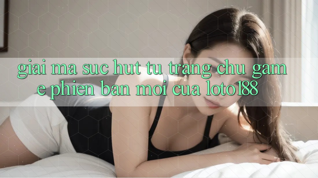 Giải Mã Sức Hút Từ “Trang chủ Game Phiên bản mới” Của Loto188