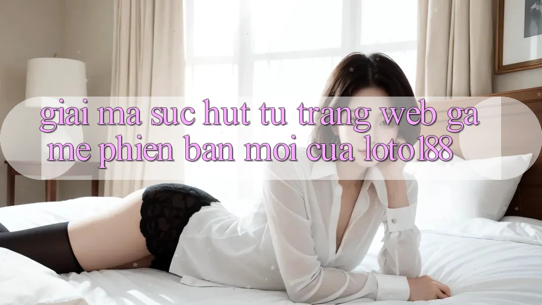 Giải Mã Sức Hút Từ “Trang web Game Phiên bản mới” Của Loto188