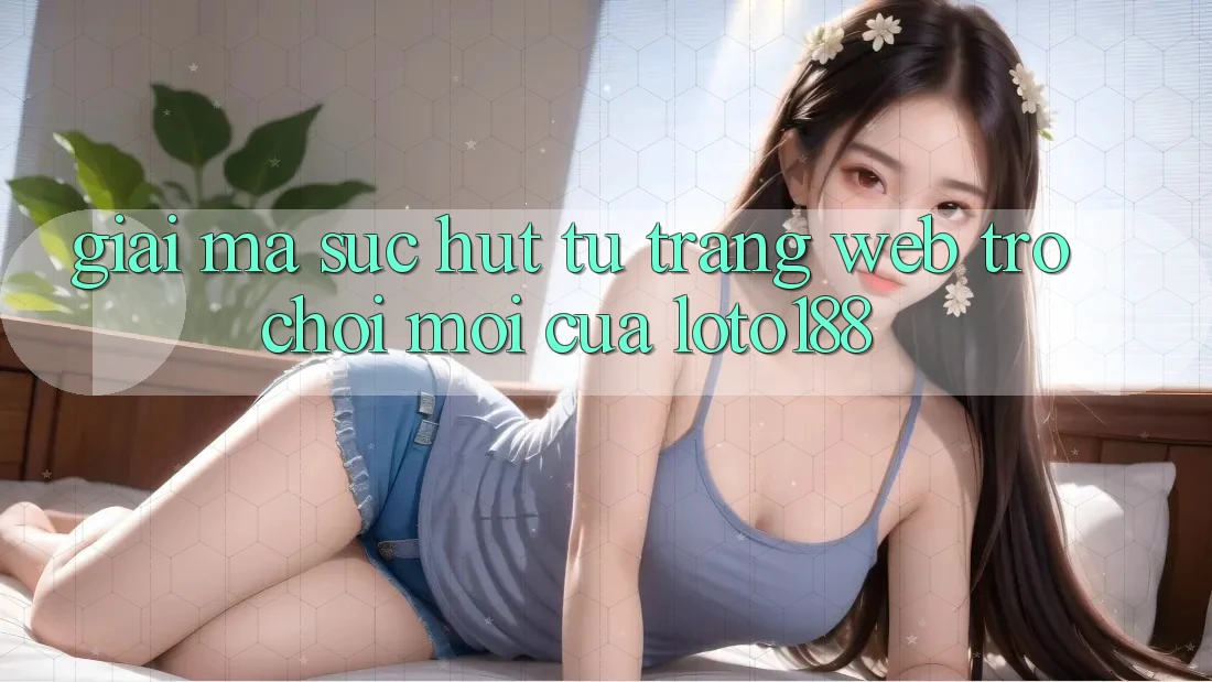Giải Mã Sức Hút Từ “Trang web Trò chơi Mới” Của Loto188