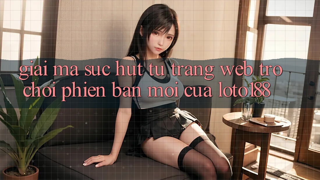 Giải Mã Sức Hút Từ “Trang web Trò chơi Phiên bản mới” Của Loto188