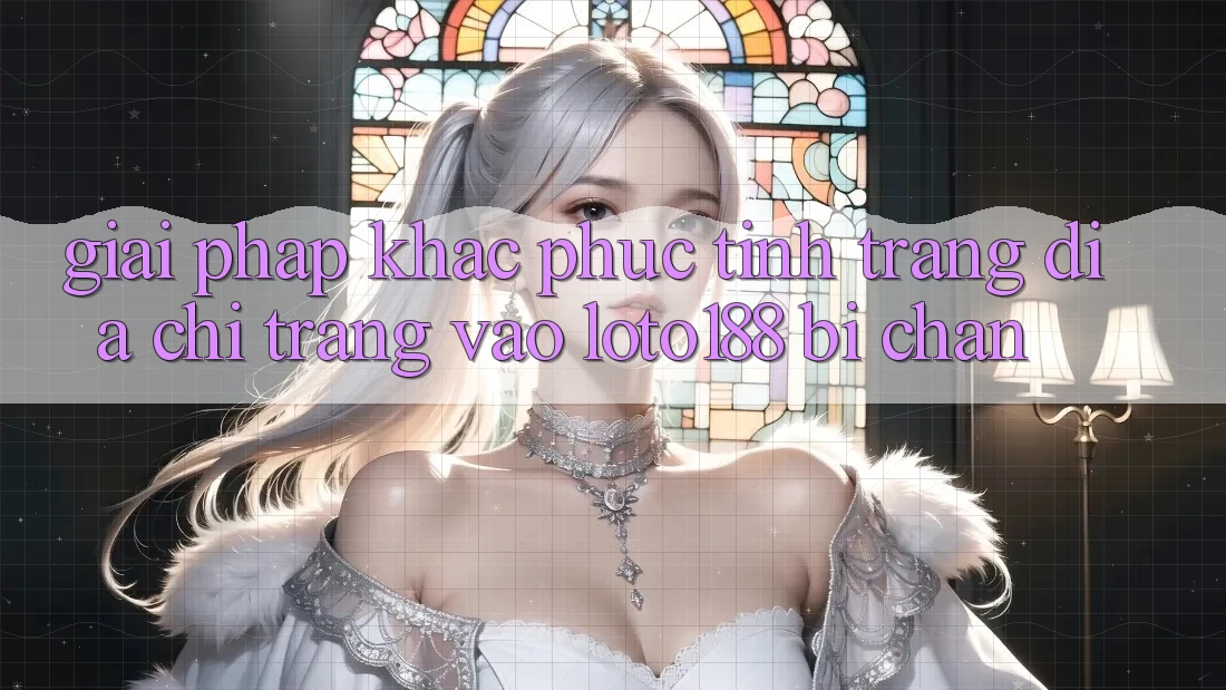 Giải Pháp Khắc Phục Tình Trạng Địa chỉ trang Vào Loto188 Bị Chặn