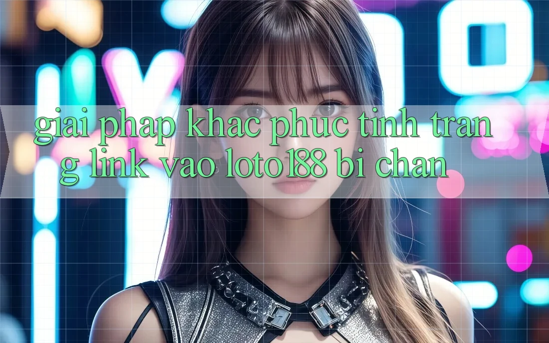 Giải Pháp Khắc Phục Tình Trạng Link Vào Loto188 Bị Chặn