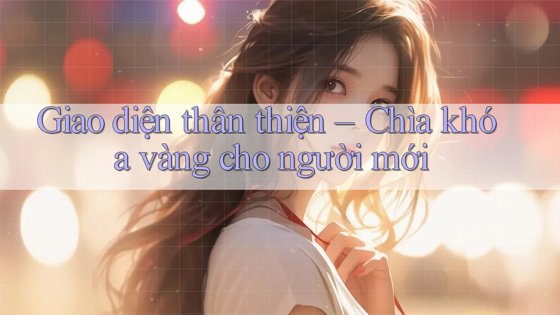 Giao diện thân thiện – Chìa khóa vàng cho người mới