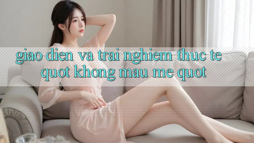 Giao diện và trải nghiệm thực tế " không màu mè"
