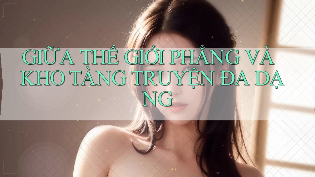 GIỮA THẾ GIỚI PHẲNG VÀ KHO TÀNG TRUYỆN ĐA DẠNG