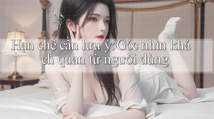 Hạn chế cần lưu ý - Góc nhìn khách quan từ người dùng