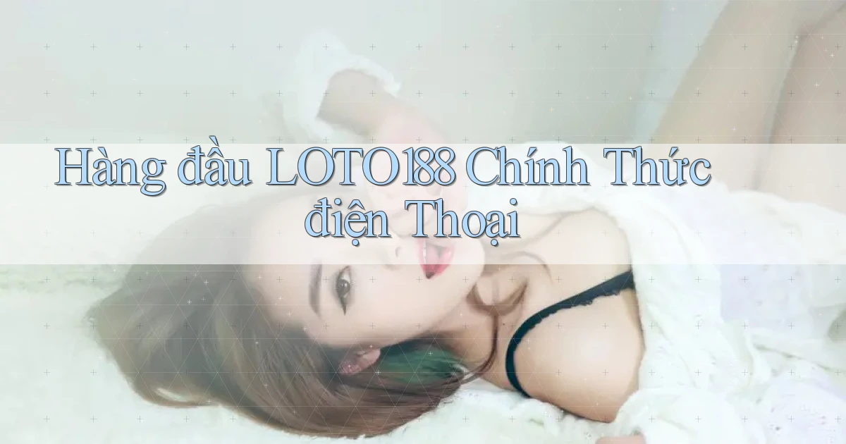 hàng đầu loto188 chính thức điện thoại