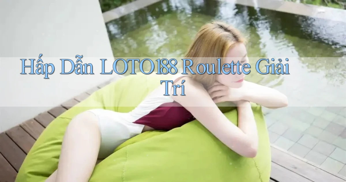 hấp dẫn loto188 roulette giải trí