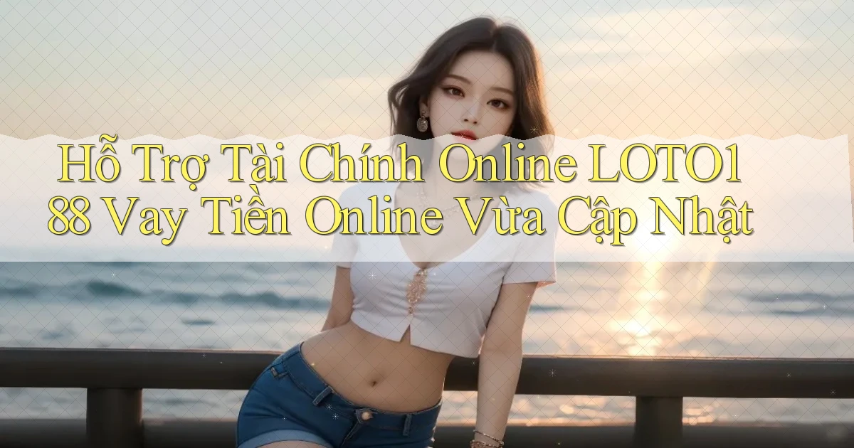 hỗ trợ tài chính online loto188 vay tiền online vừa cập nhật