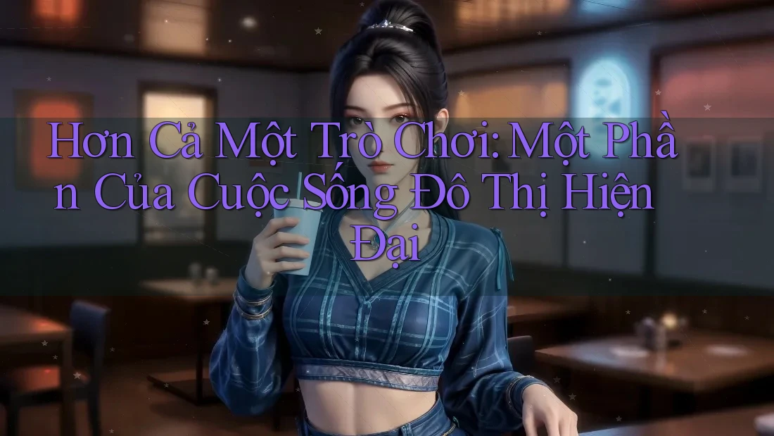 Hơn Cả Một Trò Chơi: Một Phần Của Cuộc Sống Đô Thị Hiện Đại