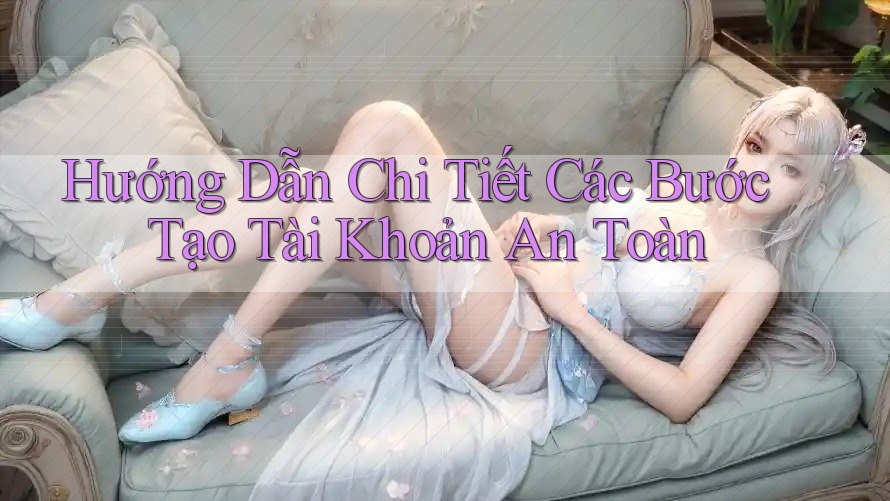 Hướng Dẫn Chi Tiết Các Bước Tạo Tài Khoản An Toàn