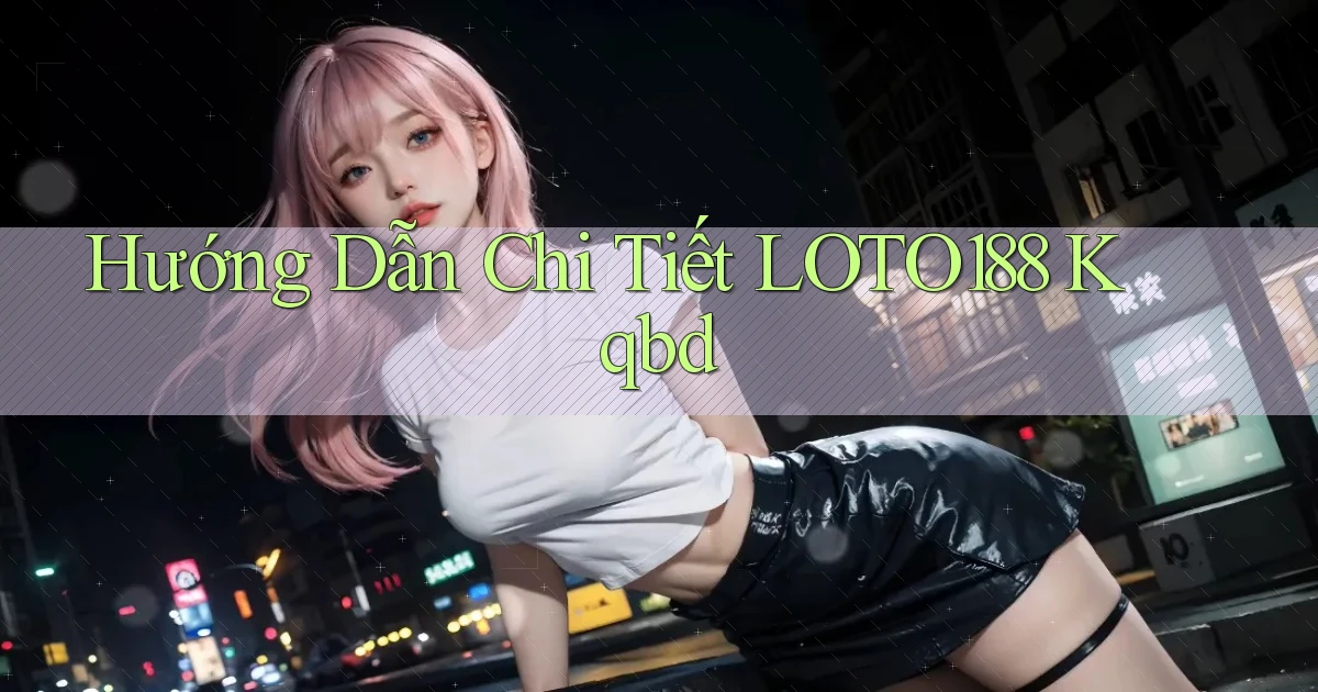 hướng dẫn chi tiết loto188 kqbd