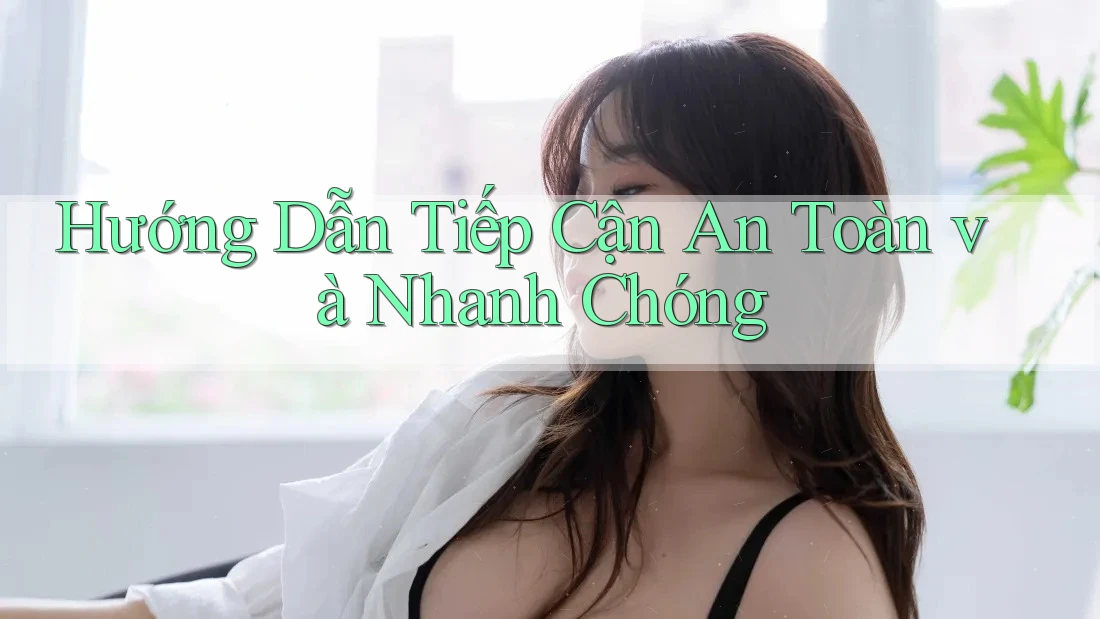 Hướng Dẫn Tiếp Cận An Toàn và Nhanh Chóng