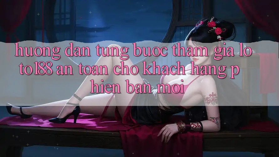 Hướng Dẫn Từng Bước Tham Gia Loto188 An Toàn Cho Khách hàng Phiên bản mới