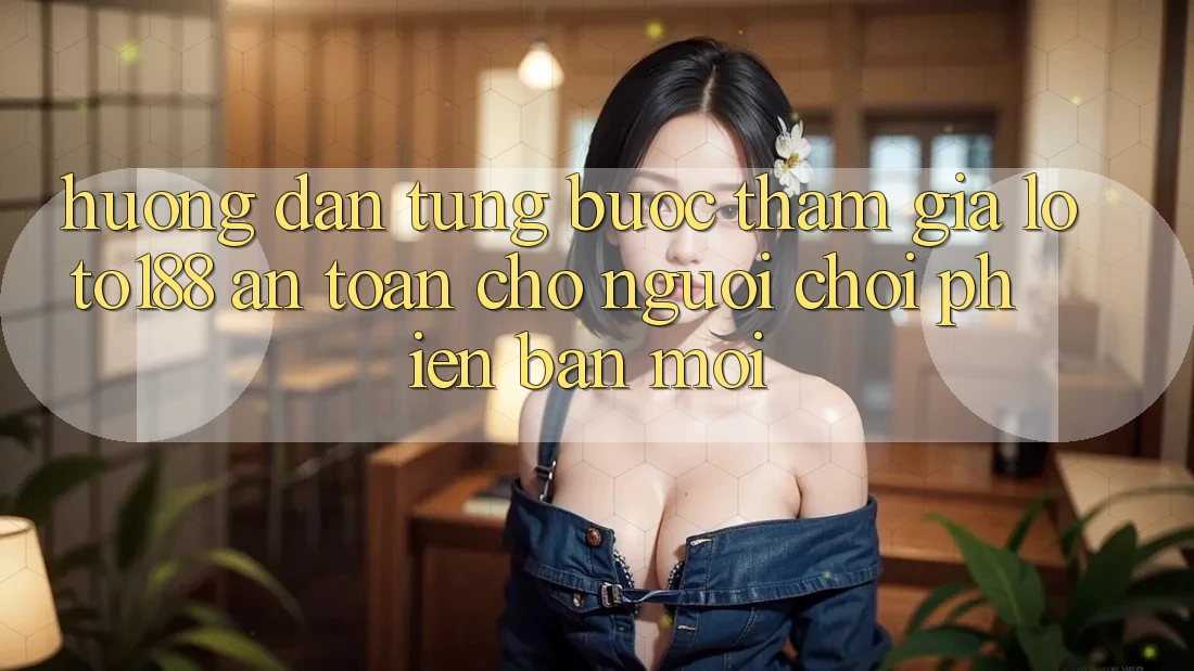 Hướng Dẫn Từng Bước Tham Gia Loto188 An Toàn Cho Người chơi Phiên bản mới