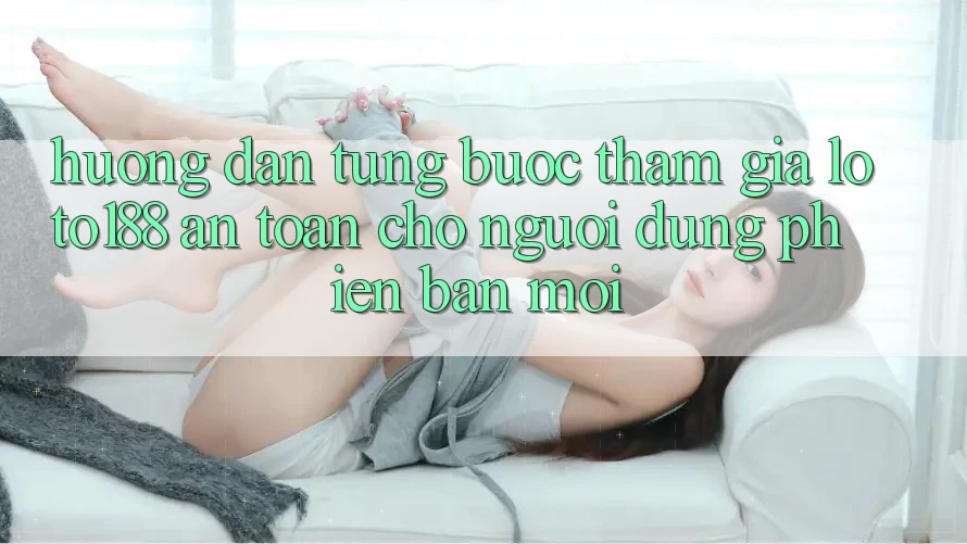 Hướng Dẫn Từng Bước Tham Gia Loto188 An Toàn Cho Người dùng Phiên bản mới