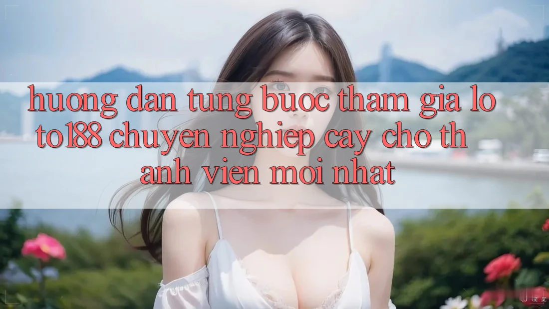 Hướng Dẫn Từng Bước Tham Gia Loto188 Chuyên nghiệp cậy Cho Thành Viên Mới nhất