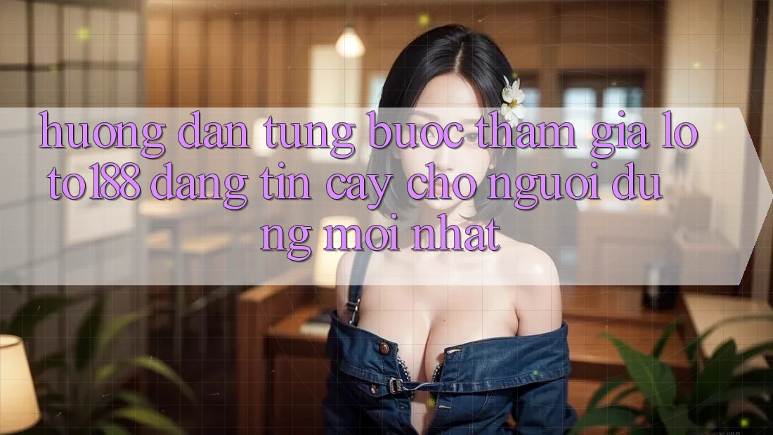 Hướng Dẫn Từng Bước Tham Gia Loto188 Đáng tin cậy Cho Người dùng Mới nhất