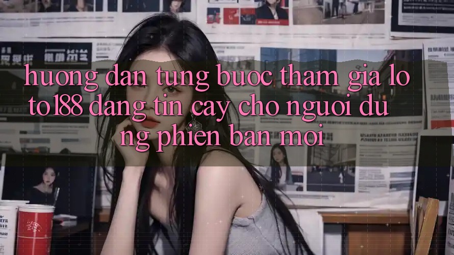 Hướng Dẫn Từng Bước Tham Gia Loto188 Đáng tin cậy Cho Người dùng Phiên bản mới