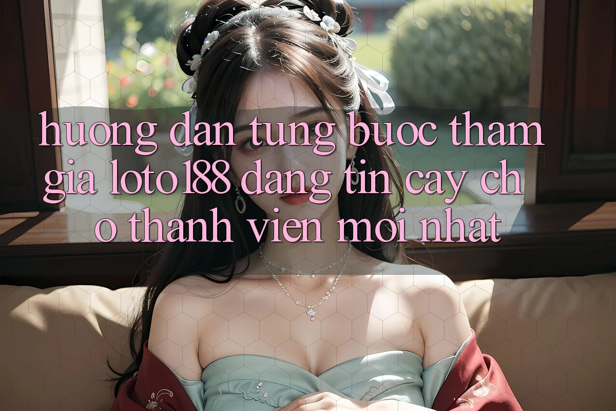 Hướng Dẫn Từng Bước Tham Gia Loto188 Đáng tin cậy Cho Thành Viên Mới nhất
