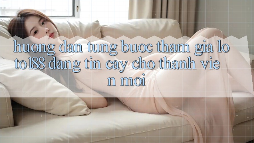 Hướng dẫn Từng Bước Tham Gia Loto188 Đáng tin cậy Cho Thành Viên Mới