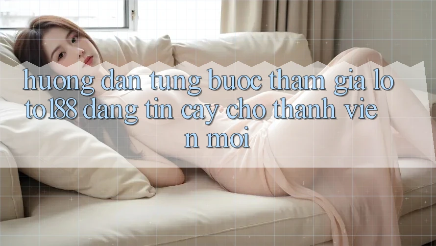 Hướng Dẫn Từng Bước Tham Gia Loto188 Đáng tin cậy Cho Thành Viên Mới