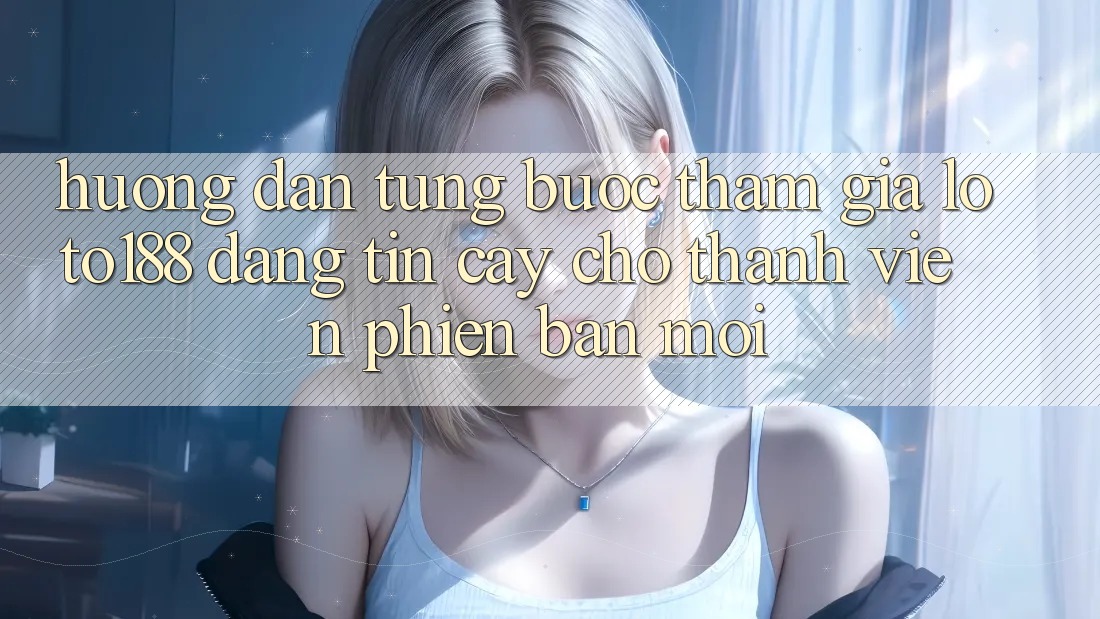 Hướng Dẫn Từng Bước Tham Gia Loto188 Đáng tin cậy Cho Thành Viên Phiên bản mới