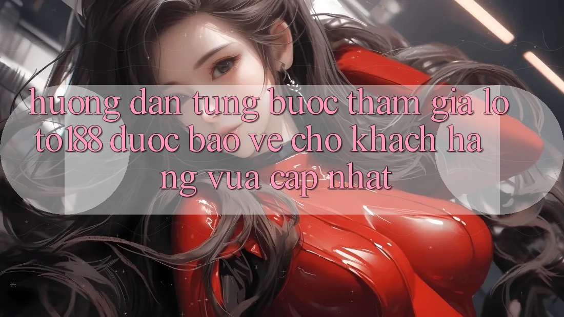 Hướng Dẫn Từng Bước Tham Gia Loto188 Được bảo vệ Cho Khách hàng Vừa cập nhật