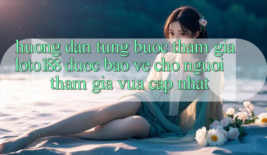 Hướng Dẫn Từng Bước Tham Gia Loto188 Được bảo vệ Cho Người tham gia Vừa cập nhật