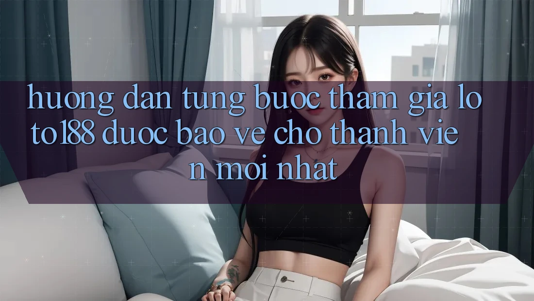 Hướng Dẫn Từng Bước Tham Gia Loto188 Được bảo vệ Cho Thành Viên Mới nhất
