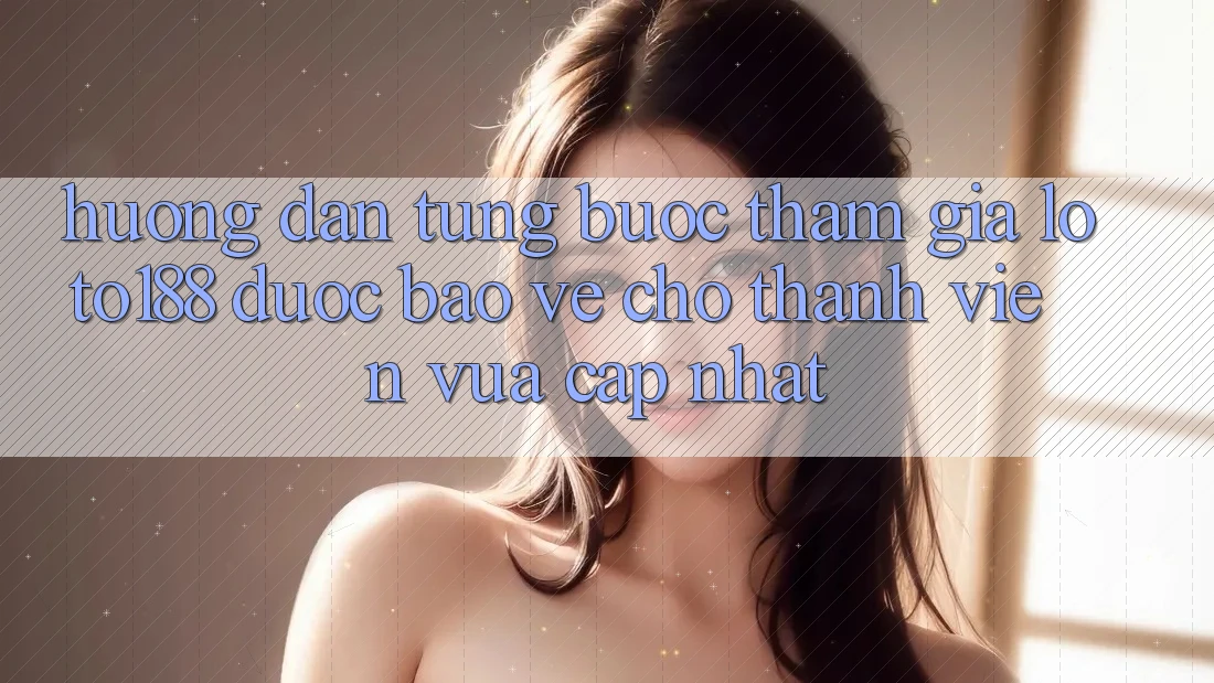 Hướng Dẫn Từng Bước Tham Gia Loto188 Được bảo vệ Cho Thành Viên Vừa cập nhật