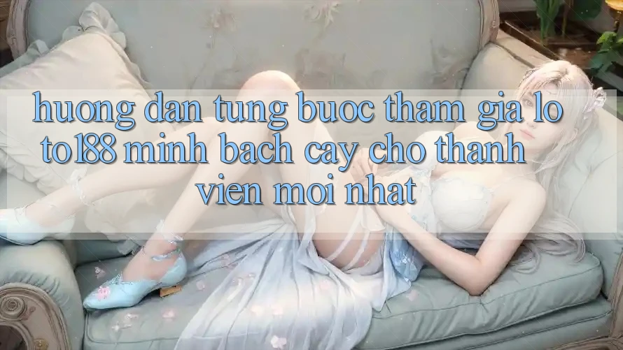 Hướng Dẫn Từng Bước Tham Gia Loto188 Minh bạch cậy Cho Thành Viên Mới nhất