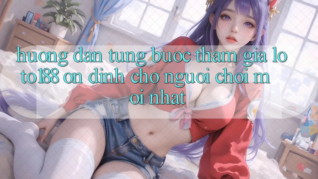 Hướng Dẫn Từng Bước Tham Gia Loto188 Ổn định Cho Người chơi Mới nhất