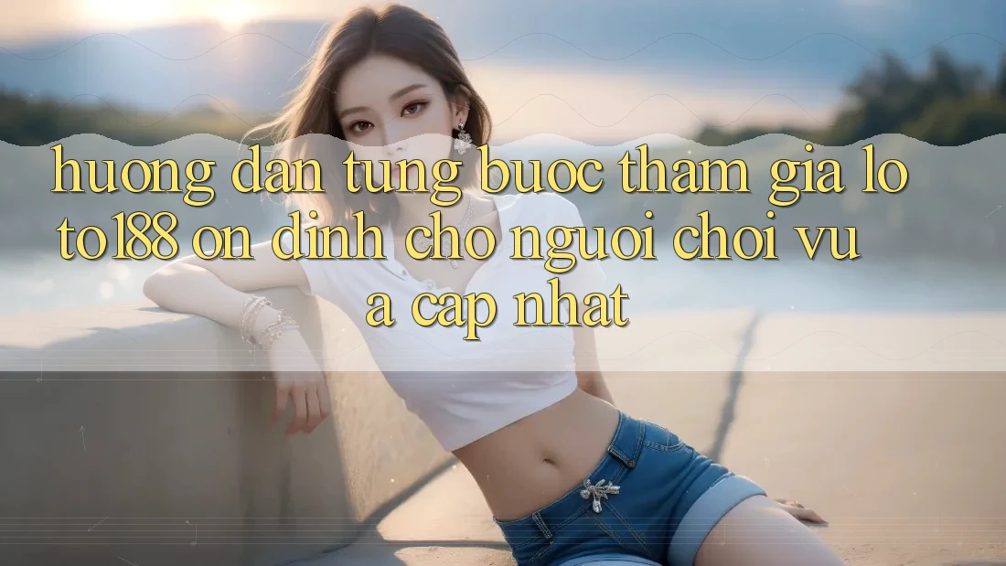 Hướng Dẫn Từng Bước Tham Gia Loto188 Ổn định Cho Người chơi Vừa cập nhật