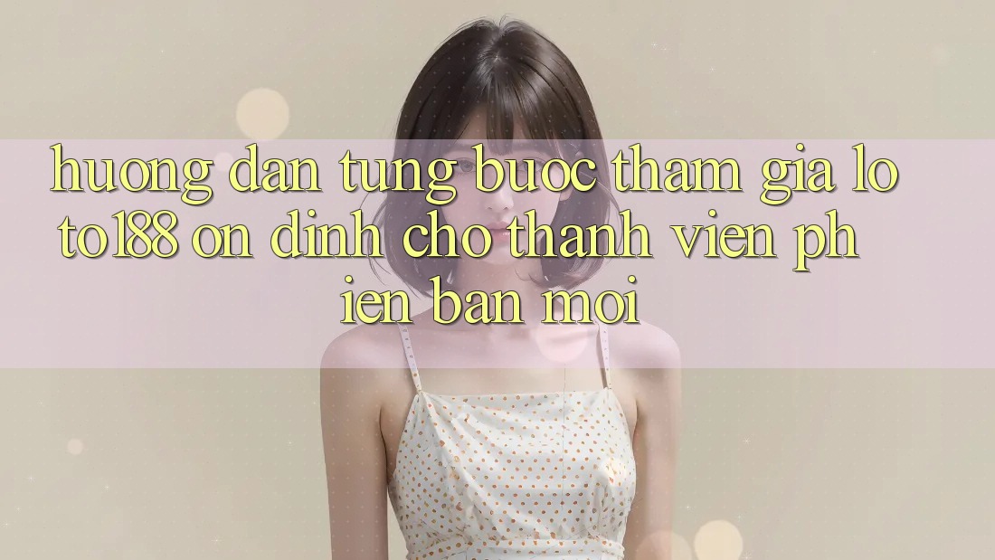 Hướng Dẫn Từng Bước Tham Gia Loto188 Ổn định Cho Thành Viên Phiên bản mới