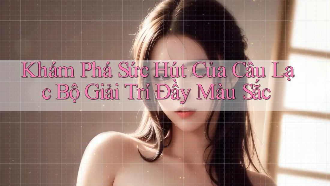 Khám Phá Sức Hút Của Câu Lạc Bộ Giải Trí Đầy Màu Sắc