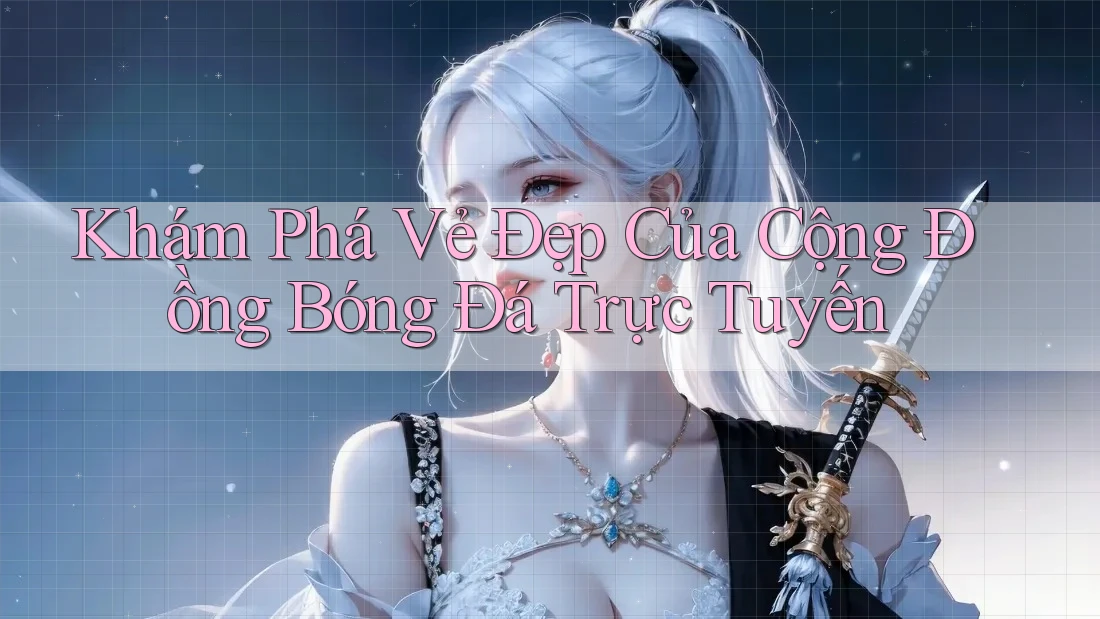 Khám Phá Vẻ Đẹp Của Cộng Đồng Bóng Đá Trực Tuyến