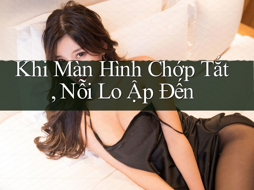 Khi Màn Hình Chớp Tắt, Nỗi Lo Ập Đến