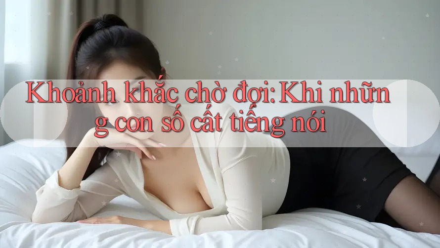 Khoảnh khắc chờ đợi: Khi những con số cất tiếng nói