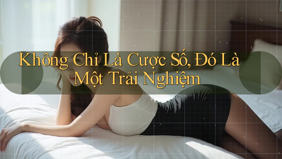 Không Chỉ Là Cược Số, Đó Là Một Trải Nghiệm