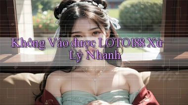 không vào được loto188 xử lý nhanh