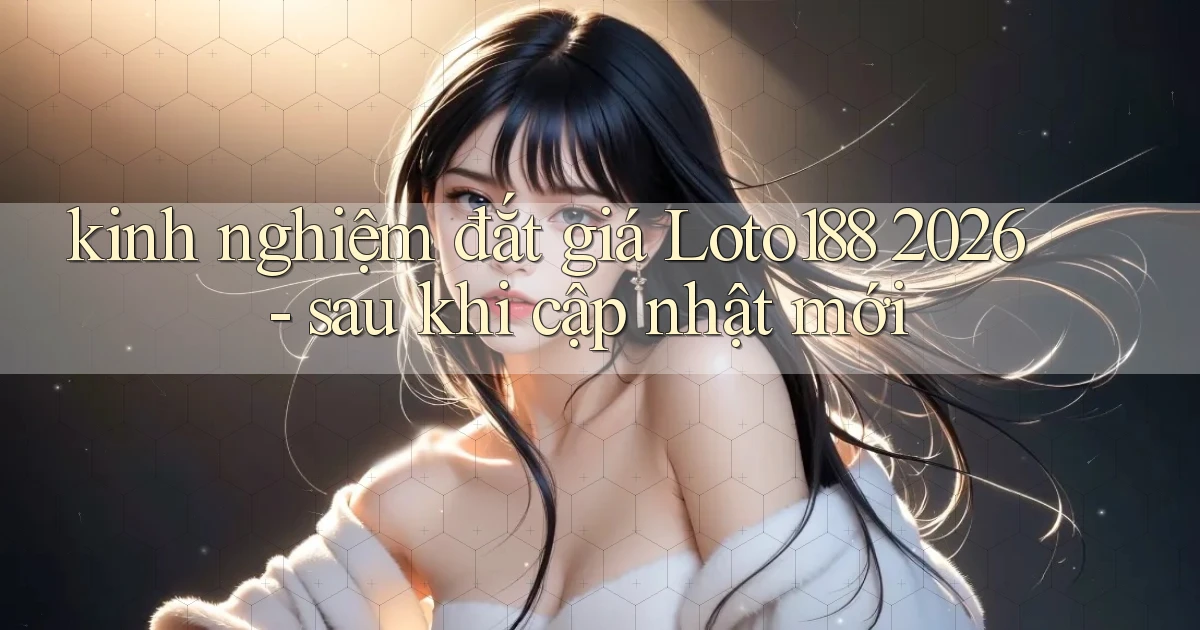 kinh nghiệm đắt giá Loto188 2026   sau khi cập nhật mới